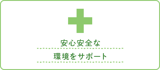 安心安全な環境をサポート